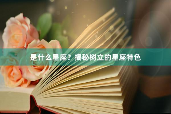 是什么星座？揭秘树立的星座特色