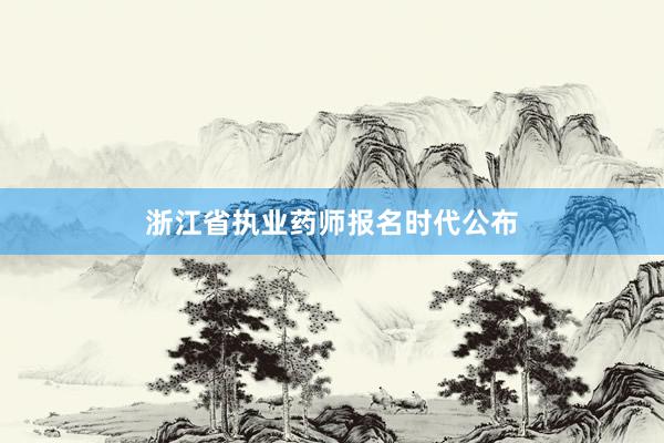 浙江省执业药师报名时代公布