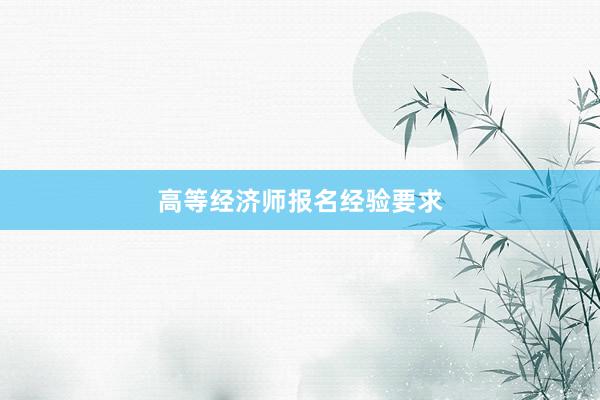 高等经济师报名经验要求