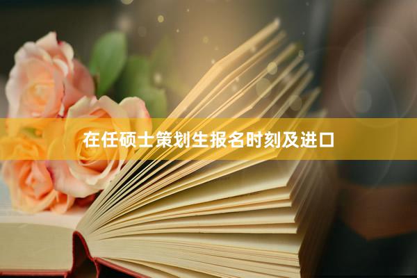 在任硕士策划生报名时刻及进口