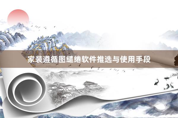 家装遵循图缱绻软件推选与使用手段