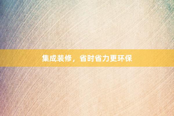 集成装修，省时省力更环保