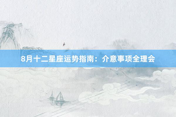 8月十二星座运势指南：介意事项全理会