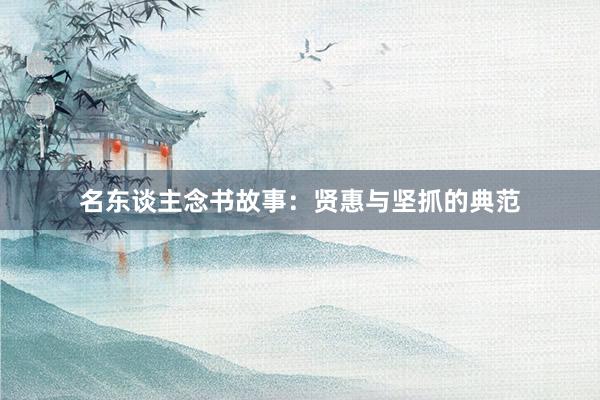 名东谈主念书故事：贤惠与坚抓的典范