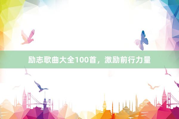 励志歌曲大全100首，激励前行力量