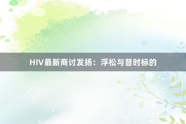 HIV最新商讨发扬：浮松与昔时标的
