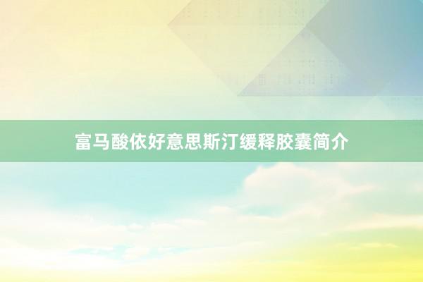 富马酸依好意思斯汀缓释胶囊简介