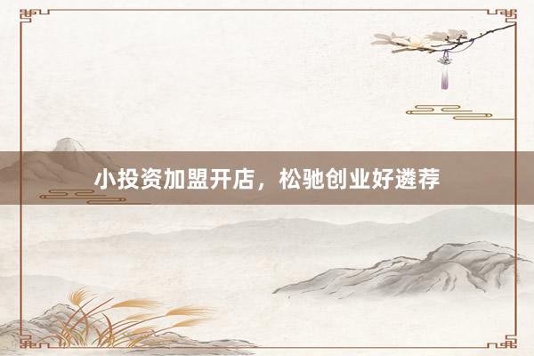 小投资加盟开店，松驰创业好遴荐
